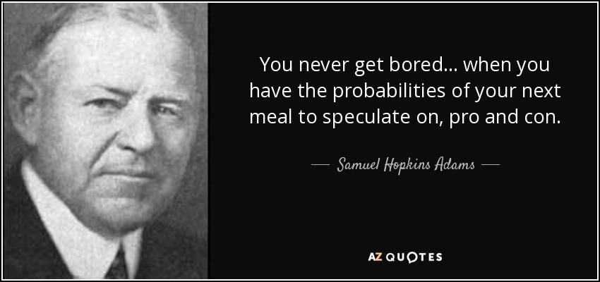 You never get bored ... when you have the probabilities of your next meal to speculate on, pro and con. - Samuel Hopkins Adams