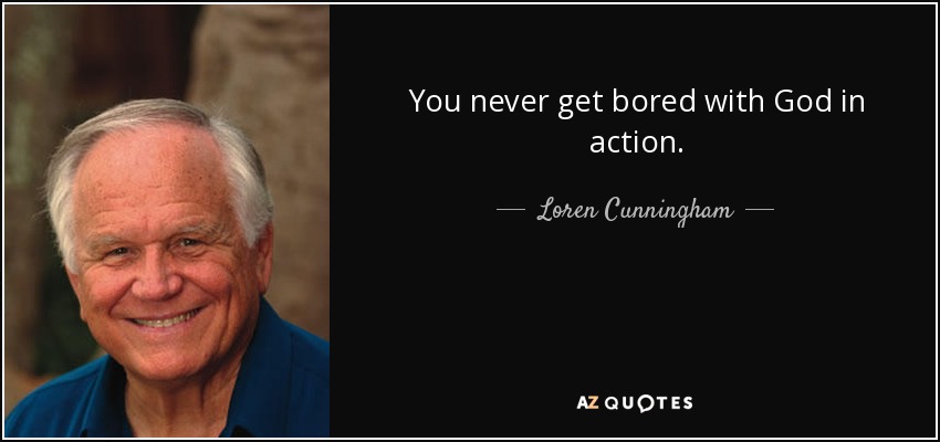 You never get bored with God in action. - Loren Cunningham