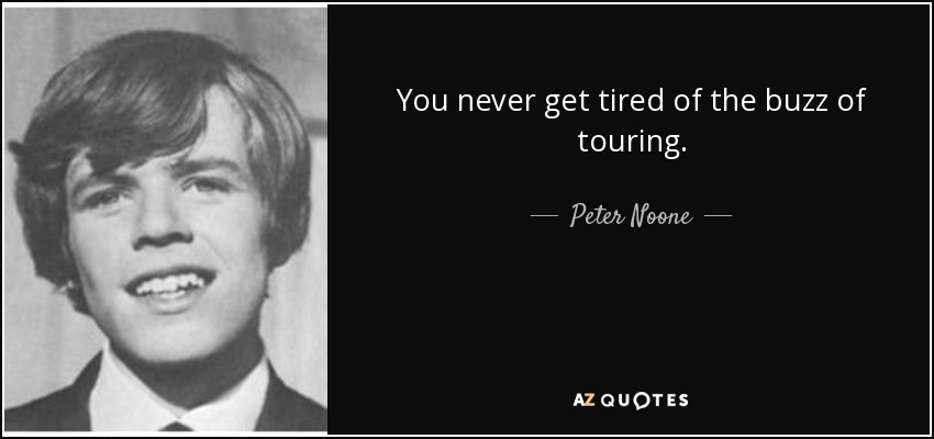 You never get tired of the buzz of touring. - Peter Noone