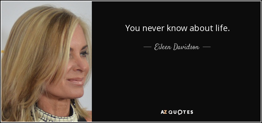 You never know about life. - Eileen Davidson