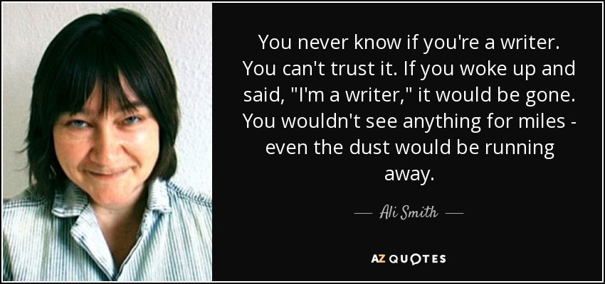 You never know if you're a writer. You can't trust it. If you woke up and said, 