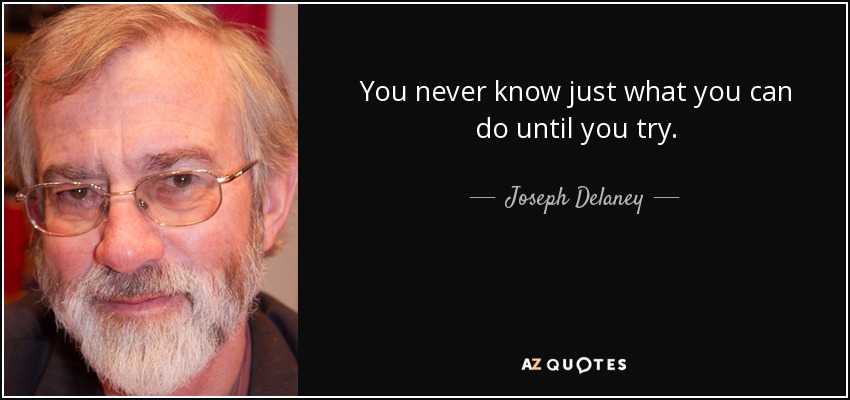 You never know just what you can do until you try. - Joseph Delaney