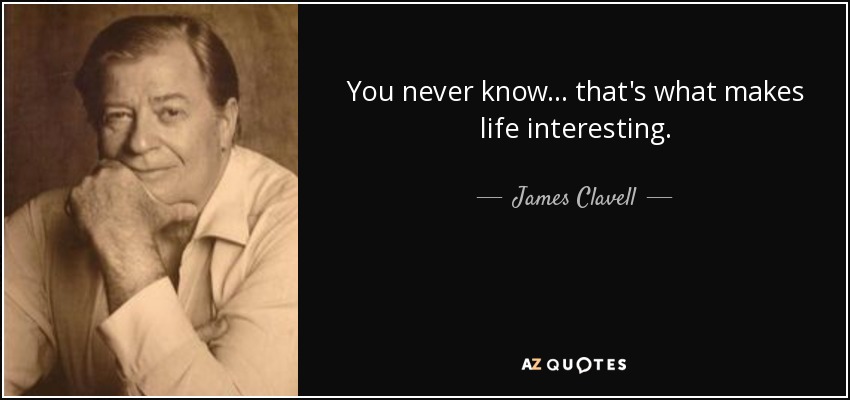You never know . . . that's what makes life interesting. - James Clavell