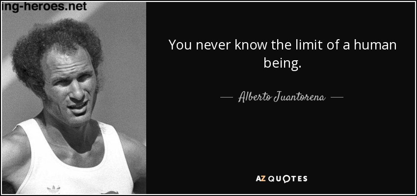 You never know the limit of a human being. - Alberto Juantorena