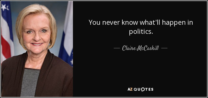 You never know what'll happen in politics. - Claire McCaskill