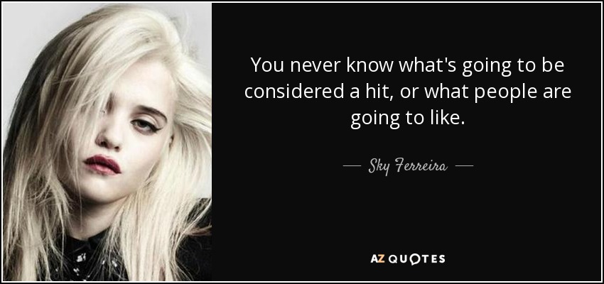 You never know what's going to be considered a hit, or what people are going to like. - Sky Ferreira