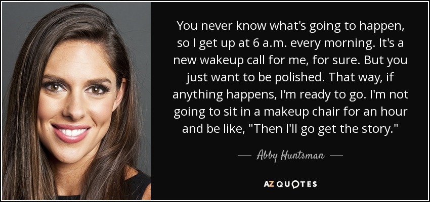 You never know what's going to happen, so I get up at 6 a.m. every morning. It's a new wakeup call for me, for sure. But you just want to be polished. That way, if anything happens, I'm ready to go. I'm not going to sit in a makeup chair for an hour and be like, 