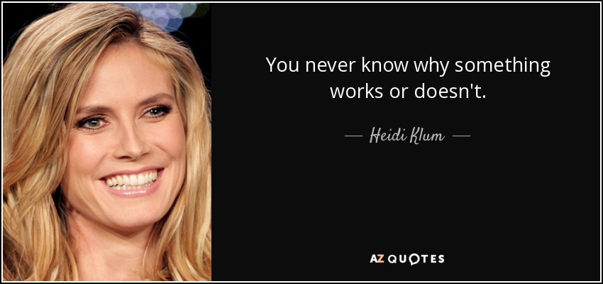 You never know why something works or doesn't. - Heidi Klum