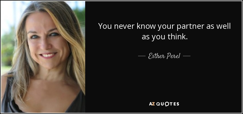 You never know your partner as well as you think. - Esther Perel