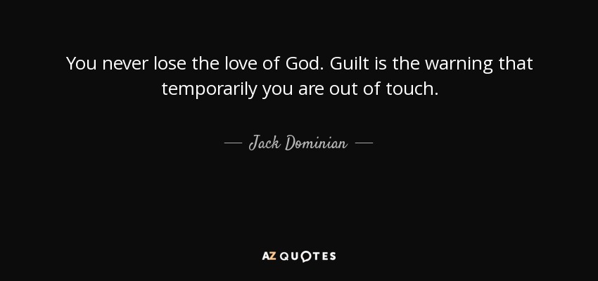 You never lose the love of God. Guilt is the warning that temporarily you are out of touch. - Jack Dominian