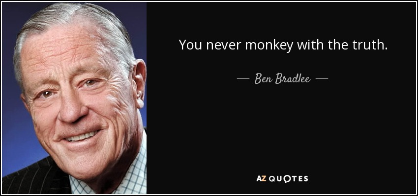 You never monkey with the truth. - Ben Bradlee