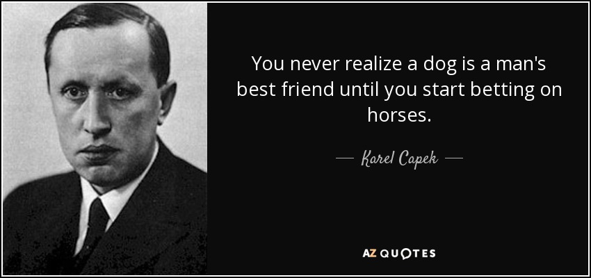 You never realize a dog is a man's best friend until you start betting on horses. - Karel Capek