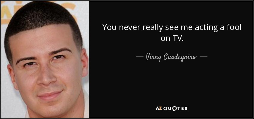 You never really see me acting a fool on TV. - Vinny Guadagnino