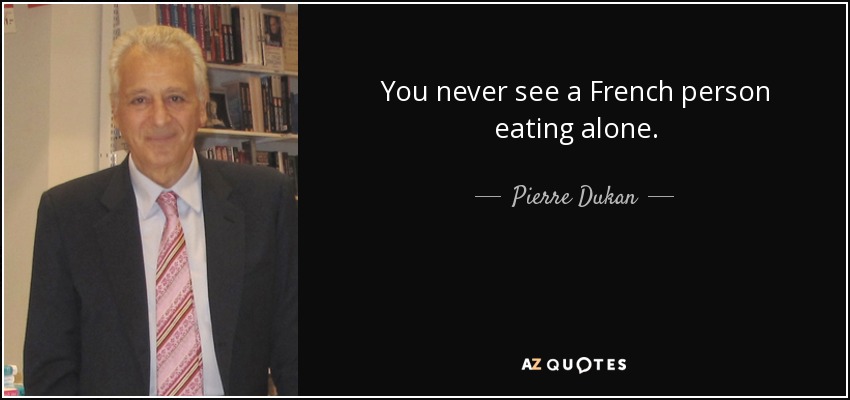 You never see a French person eating alone. - Pierre Dukan