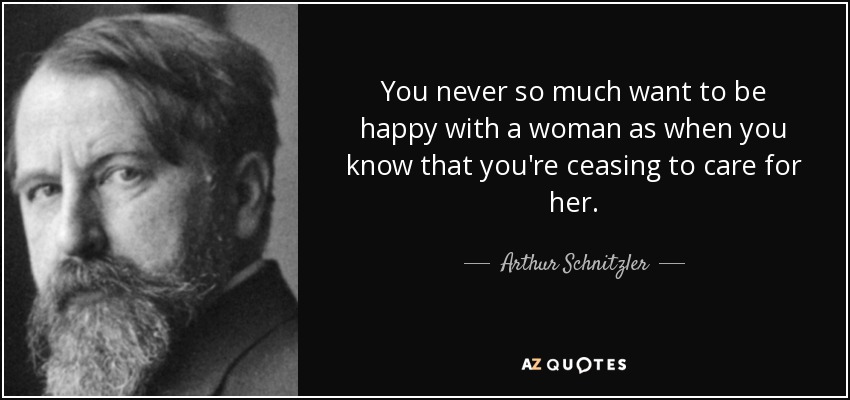 You never so much want to be happy with a woman as when you know that you're ceasing to care for her. - Arthur Schnitzler