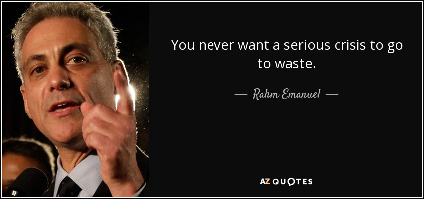 You never want a serious crisis to go to waste. - Rahm Emanuel