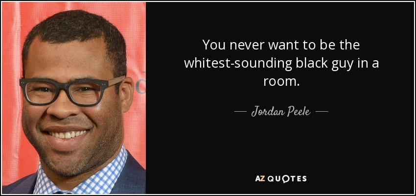 You never want to be the whitest-sounding black guy in a room. - Jordan Peele