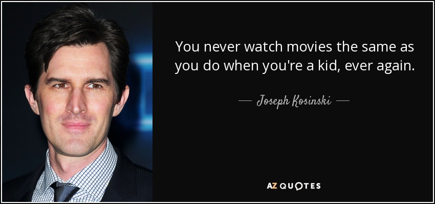 You never watch movies the same as you do when you're a kid, ever again. - Joseph Kosinski