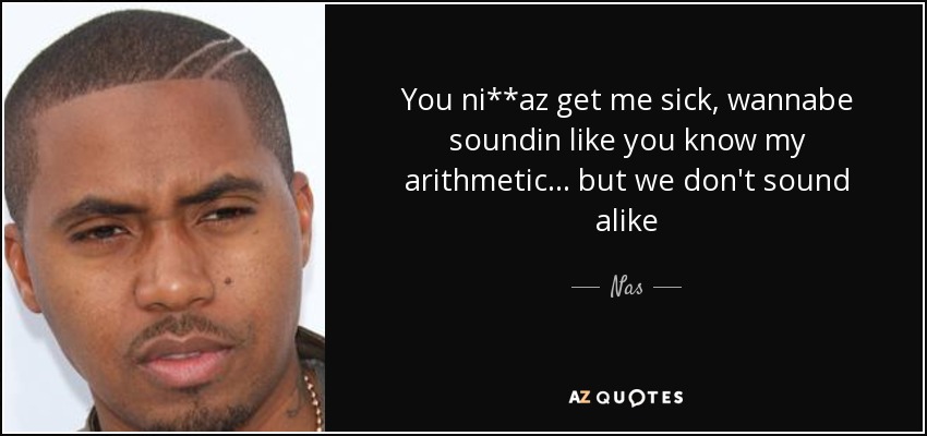You ni**az get me sick, wannabe soundin like you know my arithmetic... but we don't sound alike - Nas