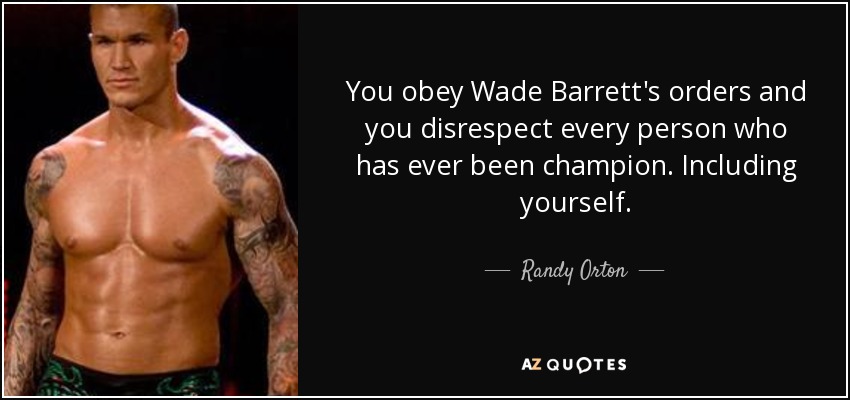 You obey Wade Barrett's orders and you disrespect every person who has ever been champion. Including yourself. - Randy Orton
