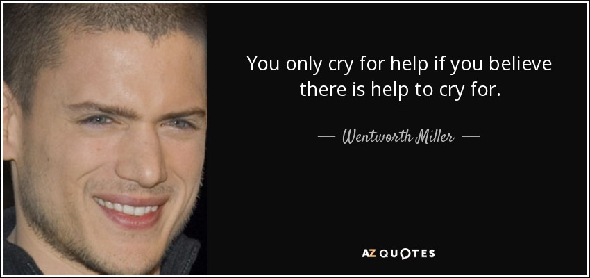 You only cry for help if you believe there is help to cry for. - Wentworth Miller
