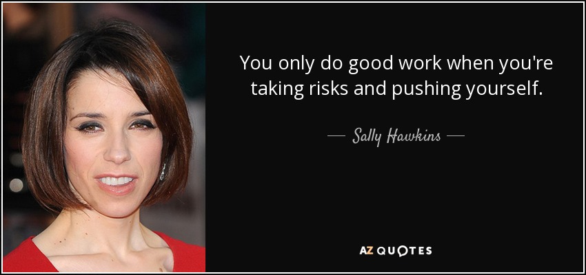 You only do good work when you're taking risks and pushing yourself. - Sally Hawkins