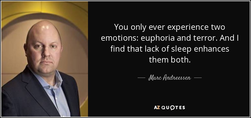 You only ever experience two emotions: euphoria and terror. And I find that lack of sleep enhances them both. - Marc Andreessen