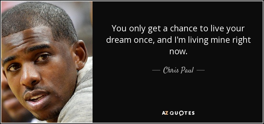 You only get a chance to live your dream once, and I'm living mine right now. - Chris Paul