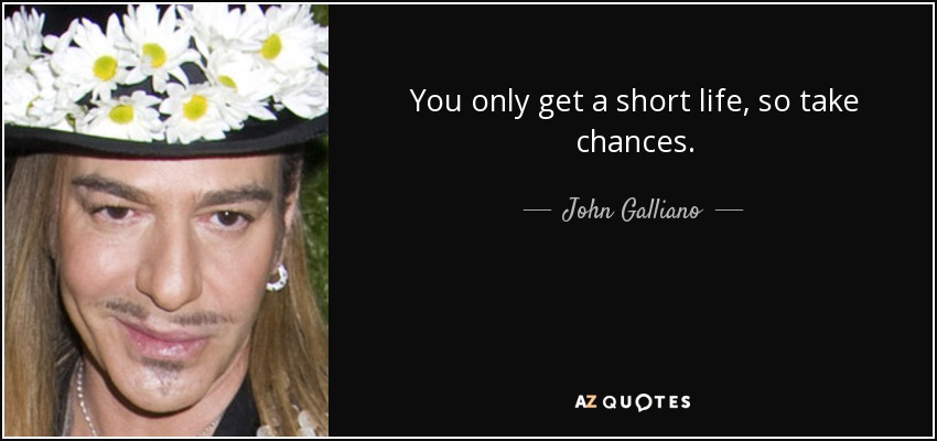 You only get a short life, so take chances. - John Galliano
