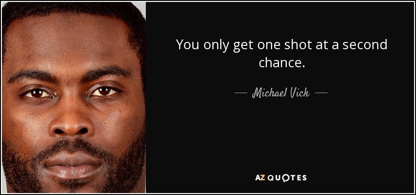 You only get one shot at a second chance. - Michael Vick