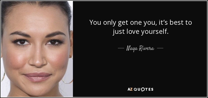 You only get one you, it’s best to just love yourself. - Naya Rivera