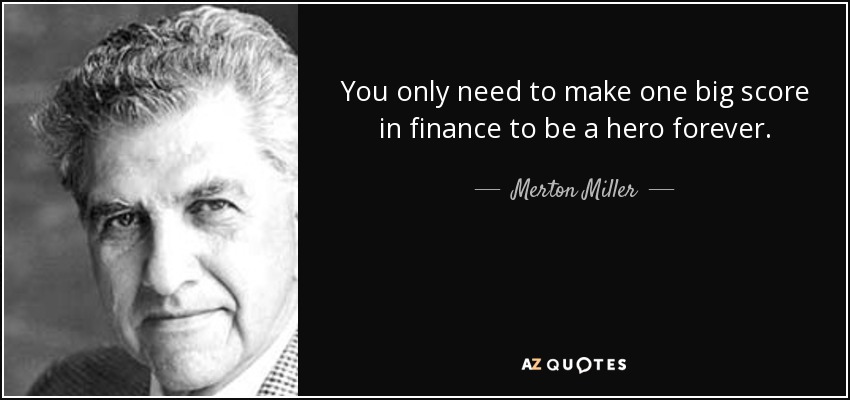 You only need to make one big score in finance to be a hero forever. - Merton Miller
