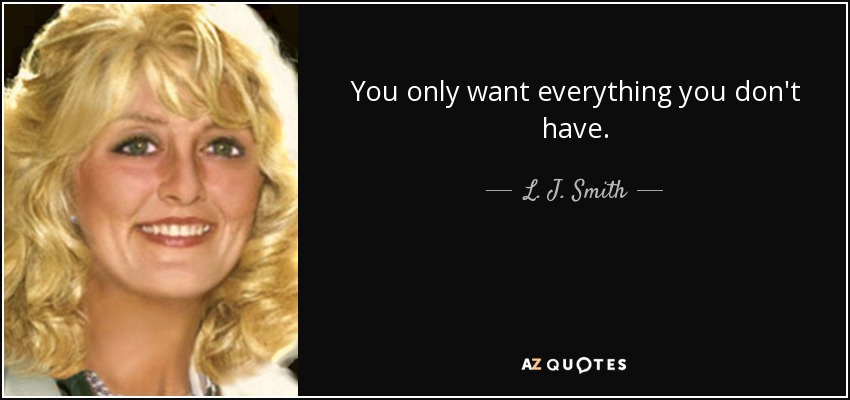 You only want everything you don't have. - L. J. Smith