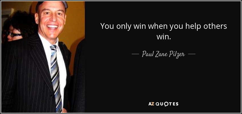 You only win when you help others win. - Paul Zane Pilzer