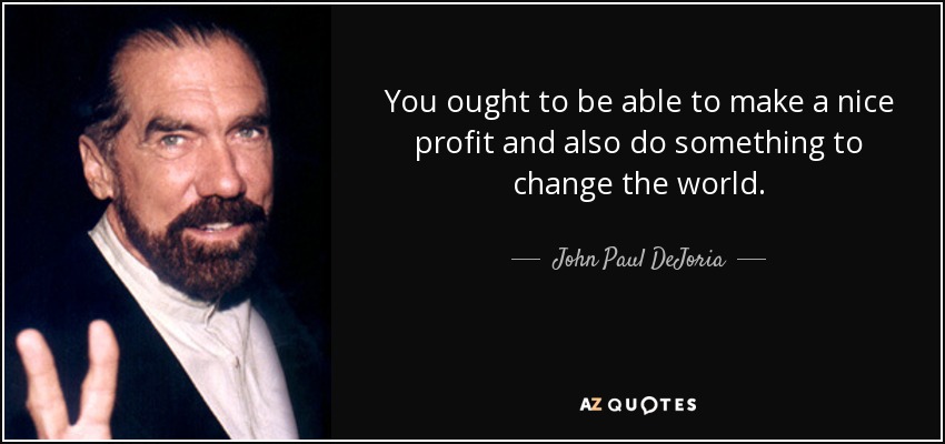 You ought to be able to make a nice profit and also do something to change the world. - John Paul DeJoria