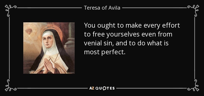 You ought to make every effort to free yourselves even from venial sin, and to do what is most perfect. - Teresa of Avila
