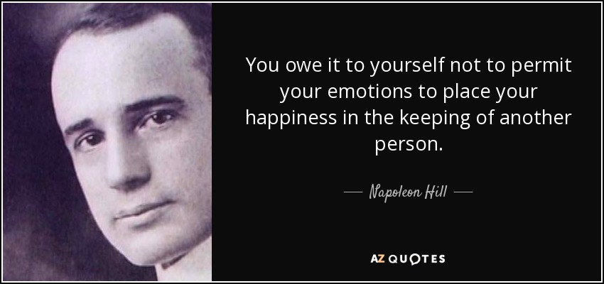 You owe it to yourself not to permit your emotions to place your happiness in the keeping of another person. - Napoleon Hill