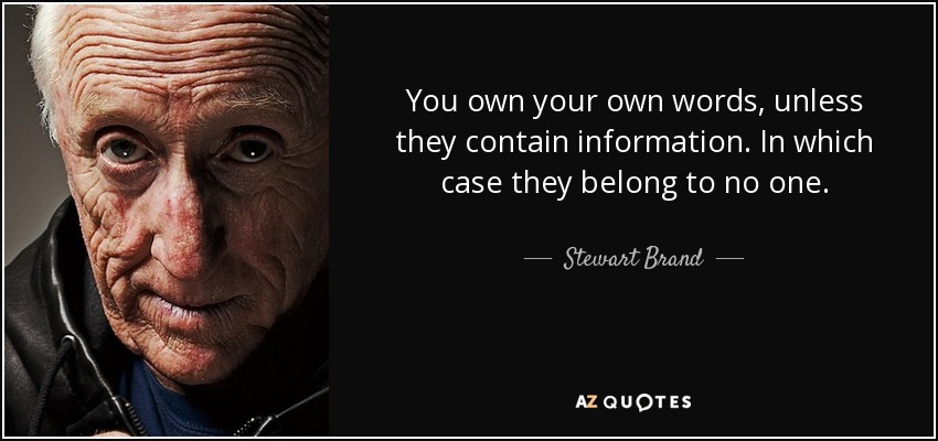You own your own words, unless they contain information. In which case they belong to no one. - Stewart Brand