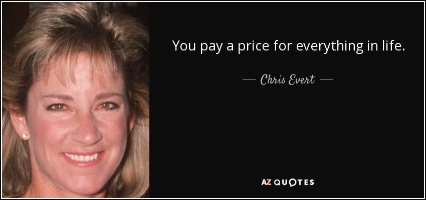 You pay a price for everything in life. - Chris Evert