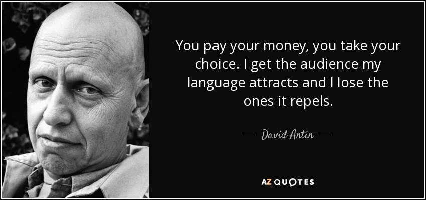You pay your money, you take your choice. I get the audience my language attracts and I lose the ones it repels. - David Antin