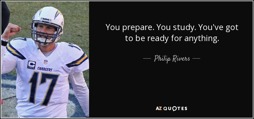 You prepare. You study. You've got to be ready for anything. - Philip Rivers