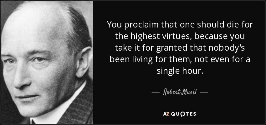 You proclaim that one should die for the highest virtues, because you take it for granted that nobody's been living for them, not even for a single hour. - Robert Musil