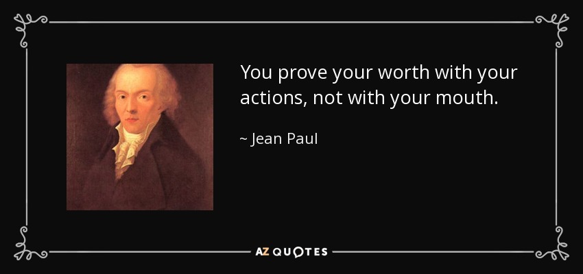 You prove your worth with your actions, not with your mouth. - Jean Paul