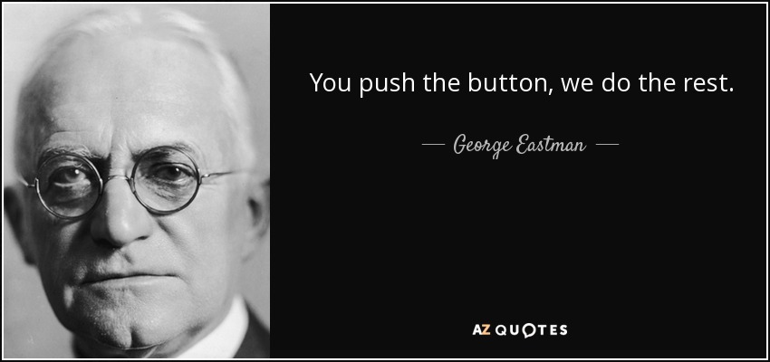 You push the button, we do the rest. - George Eastman
