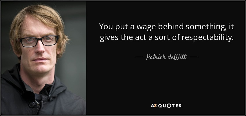 You put a wage behind something, it gives the act a sort of respectability. - Patrick deWitt
