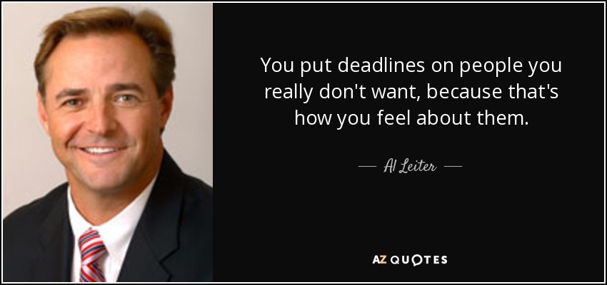 You put deadlines on people you really don't want, because that's how you feel about them. - Al Leiter