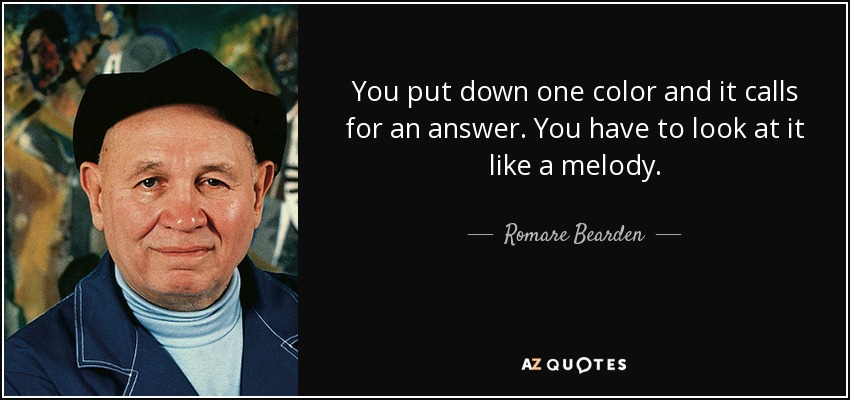 You put down one color and it calls for an answer. You have to look at it like a melody. - Romare Bearden