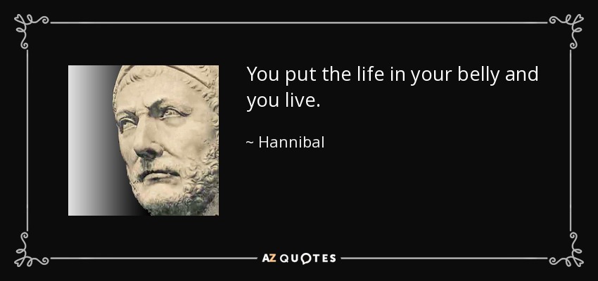 You put the life in your belly and you live. - Hannibal