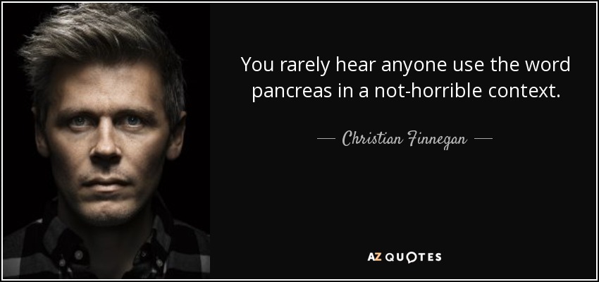 You rarely hear anyone use the word pancreas in a not-horrible context. - Christian Finnegan