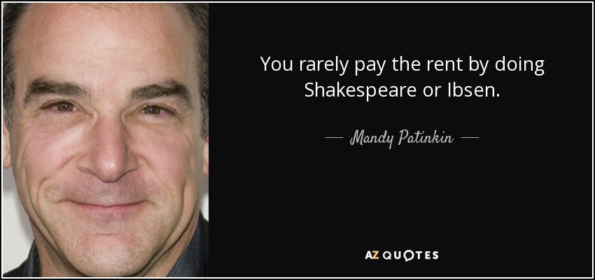 You rarely pay the rent by doing Shakespeare or Ibsen. - Mandy Patinkin
